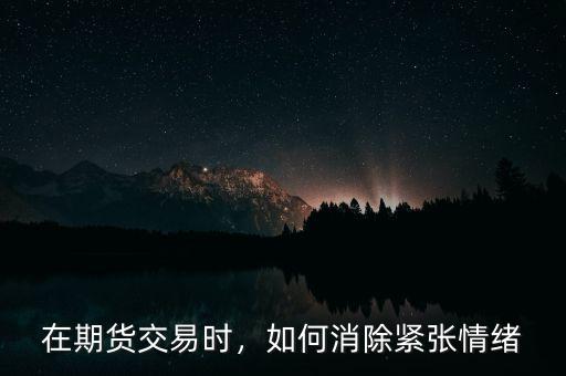 在期貨交易時，如何消除緊張情緒