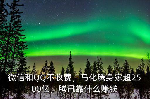 微信和QQ不收費，馬化騰身家超2500億，騰訊靠什么賺錢
