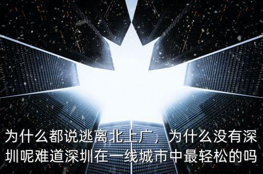 為什么都說逃離北上廣，為什么沒有深圳呢難道深圳在一線城市中最輕松的嗎