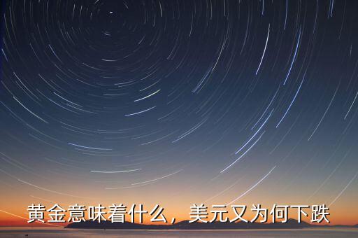 黃金意味著什么，美元又為何下跌