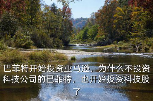 巴菲特開始投資亞馬遜，為什么不投資科技公司的巴菲特，也開始投資科技股了