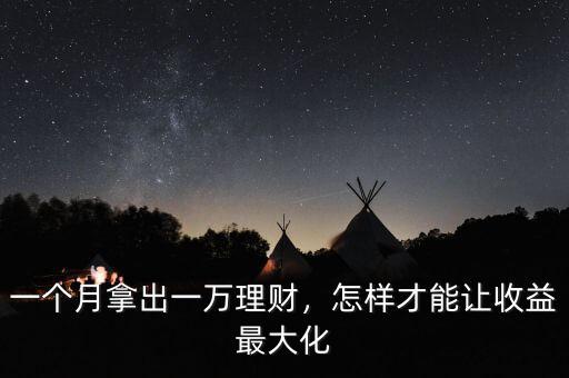 一個月拿出一萬理財，怎樣才能讓收益最大化