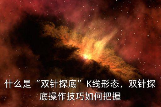 什么是“雙針探底”K線形態(tài)，雙針探底操作技巧如何把握