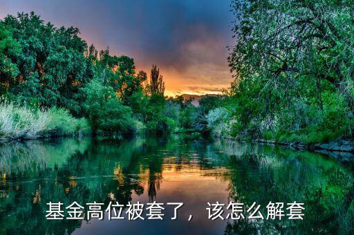 基金高位被套了，該怎么解套