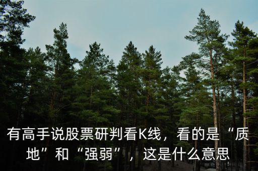 有高手說股票研判看K線，看的是“質(zhì)地”和“強(qiáng)弱”，這是什么意思