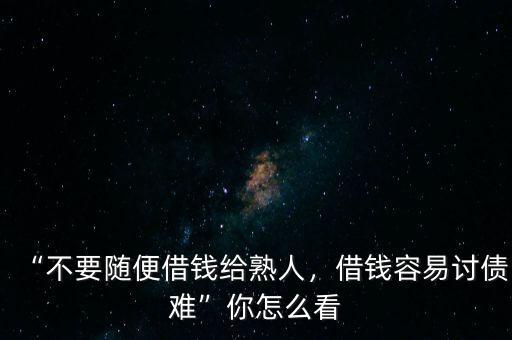 “不要隨便借錢給熟人，借錢容易討債難”你怎么看