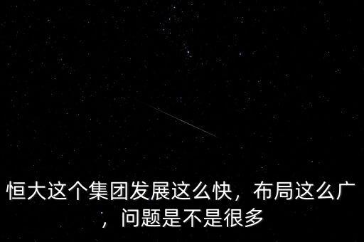 恒大這個集團發(fā)展這么快，布局這么廣，問題是不是很多