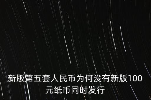 新版第五套人民幣為何沒(méi)有新版100元紙幣同時(shí)發(fā)行