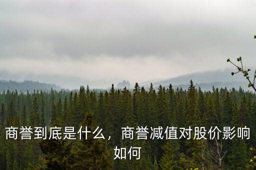 商譽(yù)到底是什么，商譽(yù)減值對股價(jià)影響如何
