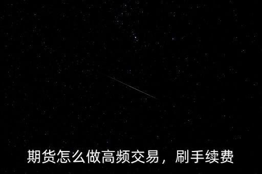 期貨怎么做高頻交易，刷手續(xù)費(fèi)