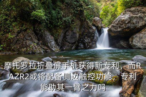 摩托羅拉折疊屏手機(jī)獲得新專利，而RAZR2或?qū)⑴鋫鋫?cè)邊觸控功能，專利能助其一臂之力嗎