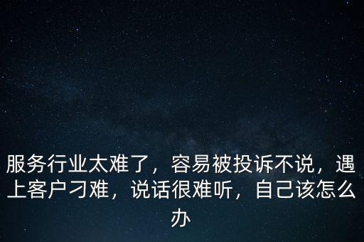 服務行業(yè)太難了，容易被投訴不說，遇上客戶刁難，說話很難聽，自己該怎么辦