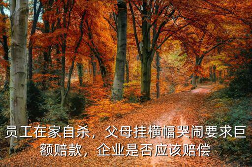員工在家自殺，父母掛橫幅哭鬧要求巨額賠款，企業(yè)是否應該賠償