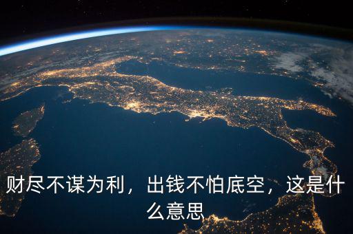 財(cái)盡不謀為利，出錢不怕底空，這是什么意思