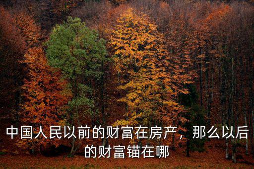 中國人民以前的財富在房產(chǎn)，那么以后的財富錨在哪