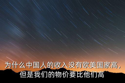 為什么中國(guó)人的收入沒(méi)有歐美國(guó)家高，但是我們的物價(jià)要比他們高
