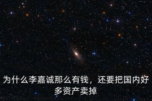 為什么李嘉誠(chéng)那么有錢(qián)，還要把國(guó)內(nèi)好多資產(chǎn)賣(mài)掉