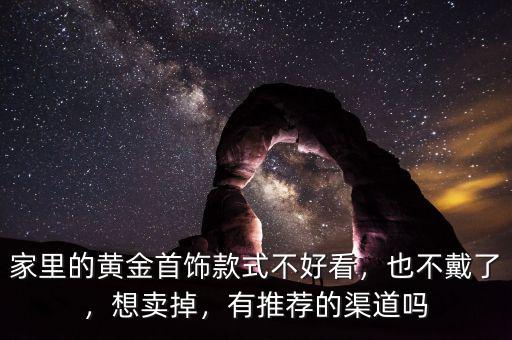 家里的黃金首飾款式不好看，也不戴了，想賣掉，有推薦的渠道嗎