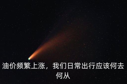 油價(jià)頻繁上漲，我們?nèi)粘３鲂袘?yīng)該何去何從