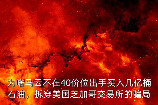 為啥馬云不在40價位出手買入幾億桶石油，拆穿美國芝加哥交易所的騙局