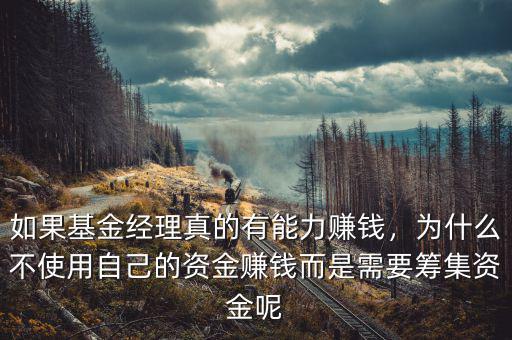 如果基金經理真的有能力賺錢，為什么不使用自己的資金賺錢而是需要籌集資金呢
