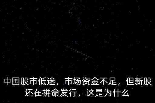 中國(guó)股市低迷，市場(chǎng)資金不足，但新股還在拼命發(fā)行，這是為什么