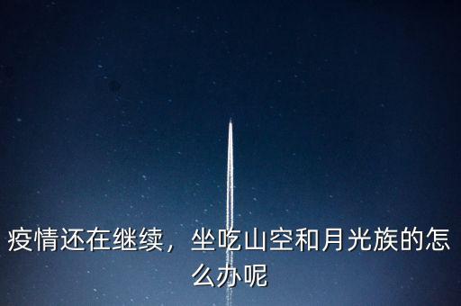 疫情還在繼續(xù)，坐吃山空和月光族的怎么辦呢