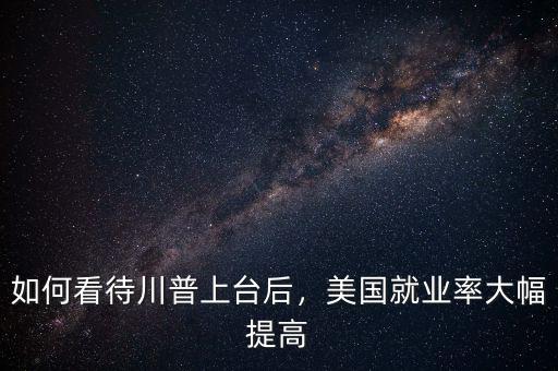 如何看待川普上臺(tái)后，美國(guó)就業(yè)率大幅提高