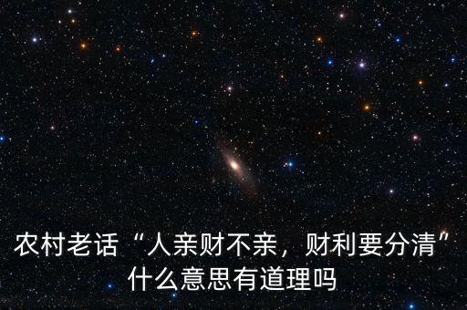農(nóng)村老話“人親財(cái)不親，財(cái)利要分清”什么意思有道理嗎