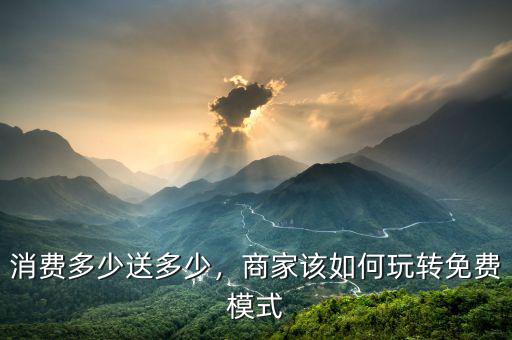 消費多少送多少，商家該如何玩轉(zhuǎn)免費模式