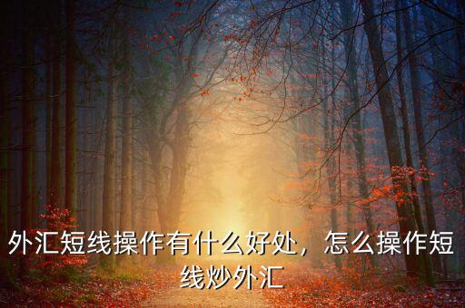 外匯短線操作有什么好處，怎么操作短線炒外匯