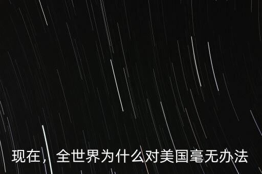 現(xiàn)在，全世界為什么對美國毫無辦法