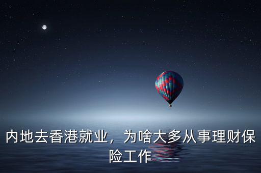 內(nèi)地去香港就業(yè)，為啥大多從事理財保險工作