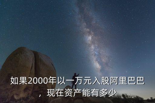 如果2000年以一萬元入股阿里巴巴，現(xiàn)在資產(chǎn)能有多少