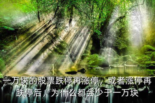 一萬塊的股票跌停再漲停，或者漲停再跌停后，為什么都會少于一萬塊