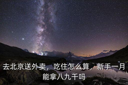 去北京送外賣，吃住怎么算，新手一月能拿八九千嗎