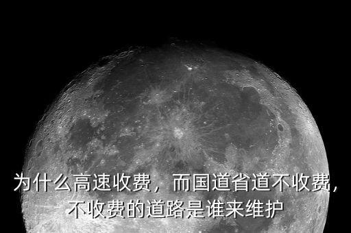 為什么高速收費(fèi)，而國道省道不收費(fèi)，不收費(fèi)的道路是誰來維護(hù)