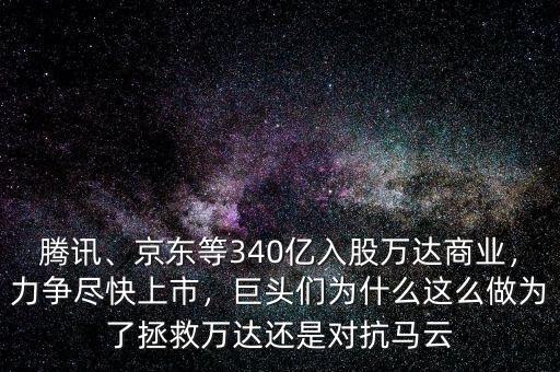 騰訊、京東等340億入股萬達(dá)商業(yè)，力爭(zhēng)盡快上市，巨頭們?yōu)槭裁催@么做為了拯救萬達(dá)還是對(duì)抗馬云