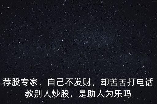 薦股專家，自己不發(fā)財，卻苦苦打電話教別人炒股，是助人為樂嗎