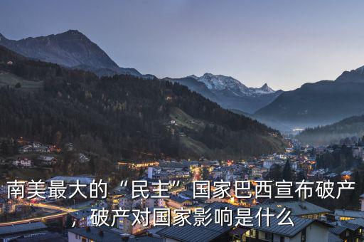 南美最大的“民主”國(guó)家巴西宣布破產(chǎn)，破產(chǎn)對(duì)國(guó)家影響是什么