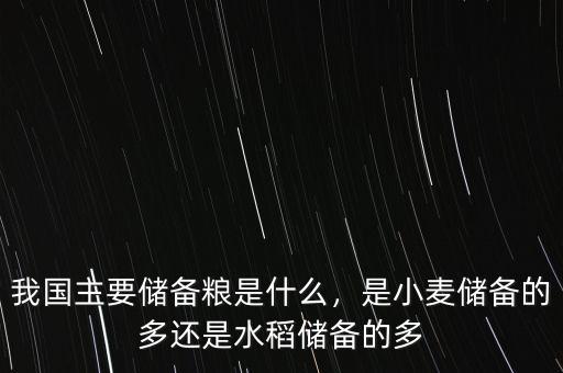 我國主要儲備糧是什么，是小麥儲備的多還是水稻儲備的多