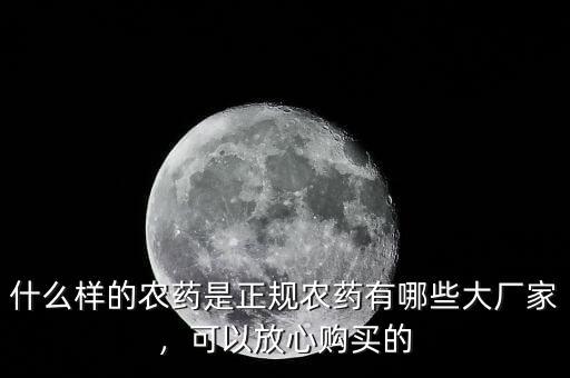 什么樣的農(nóng)藥是正規(guī)農(nóng)藥有哪些大廠家，可以放心購買的