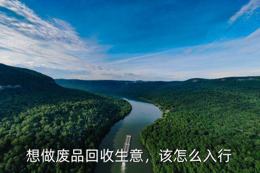 想做廢品回收生意，該怎么入行