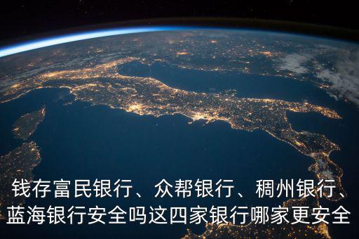 錢存富民銀行、眾幫銀行、稠州銀行、藍(lán)海銀行安全嗎這四家銀行哪家更安全