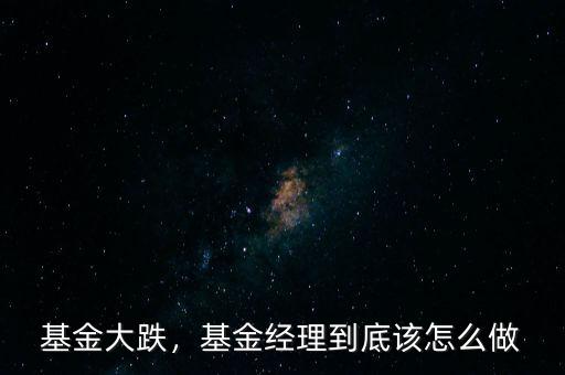 基金大跌，基金經(jīng)理到底該怎么做