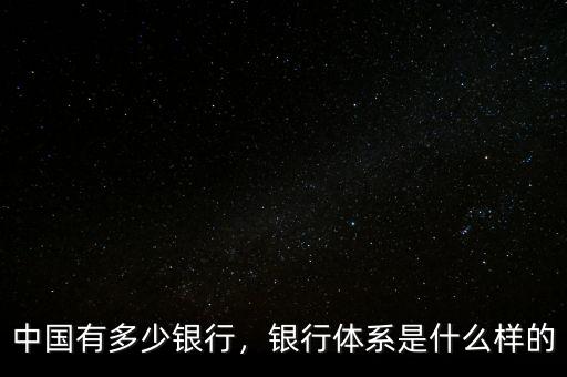 中國有多少銀行，銀行體系是什么樣的