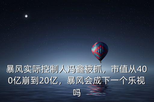 暴風(fēng)實(shí)際控制人馮鑫被抓，市值從400億崩到20億，暴風(fēng)會(huì)成下一個(gè)樂視嗎