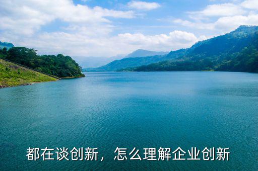 都在談創(chuàng)新，怎么理解企業(yè)創(chuàng)新