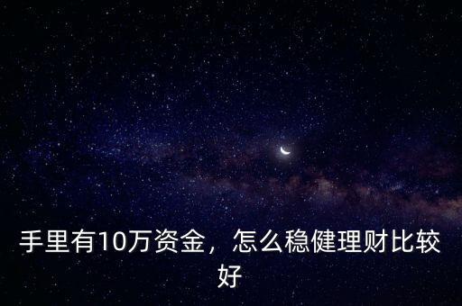 手里有10萬資金，怎么穩(wěn)健理財(cái)比較好