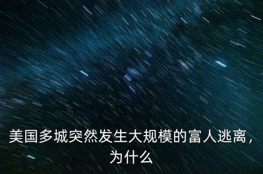 美國多城突然發(fā)生大規(guī)模的富人逃離，為什么
